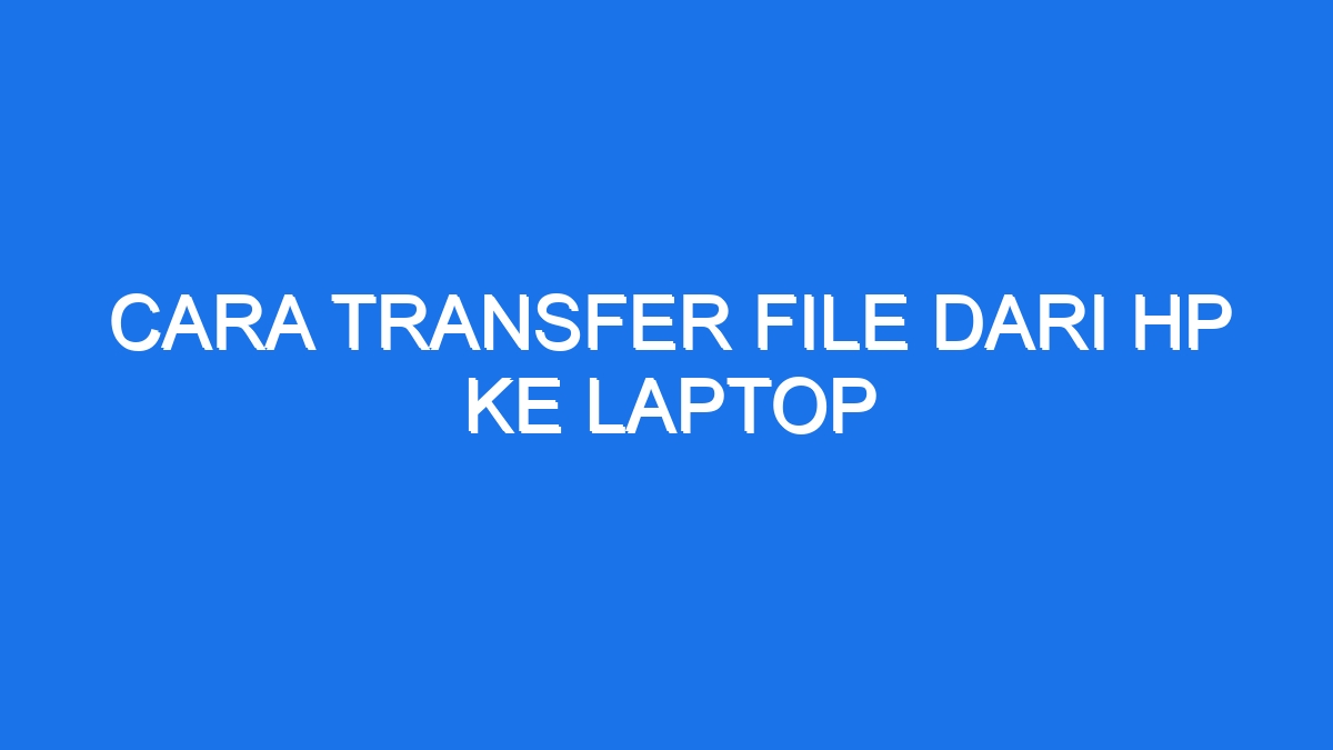 Cara Transfer File Dari Hp Ke Laptop