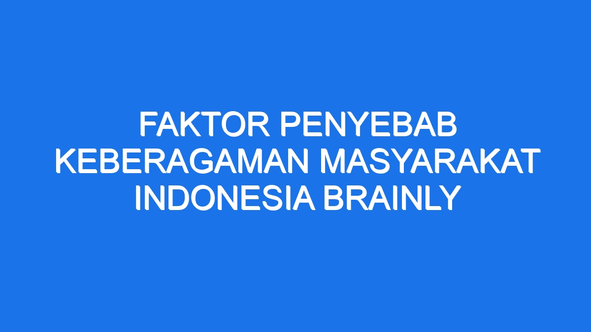 Faktor Penyebab Keberagaman Masyarakat Indonesia Brainly