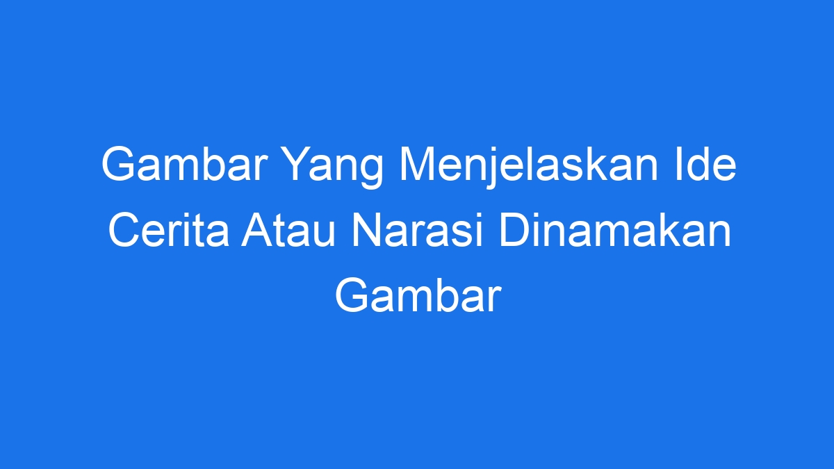 Gambar Yang Menjelaskan Ide Cerita Atau Narasi Dinamakan Gambar