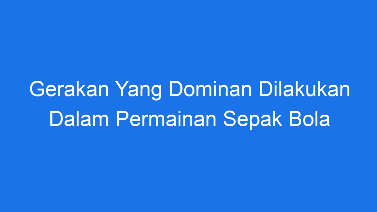 Gerakan Yang Dominan Dilakukan Dalam Permainan Sepak Bola