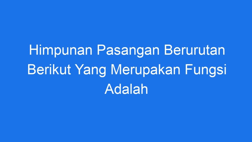 Himpunan Pasangan Berurutan Berikut Yang Merupakan Fungsi Adalah