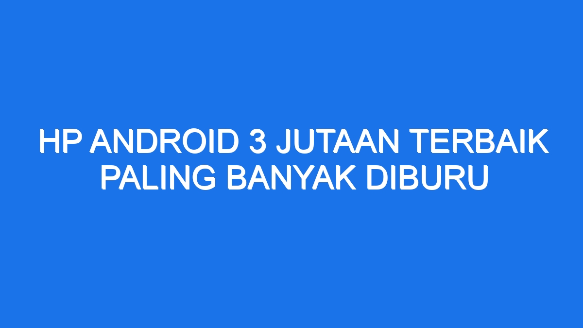 Hp Android 3 Jutaan Terbaik Paling Banyak Diburu