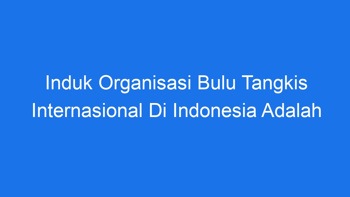 Induk Organisasi Bulu Tangkis Internasional Di Indonesia Adalah