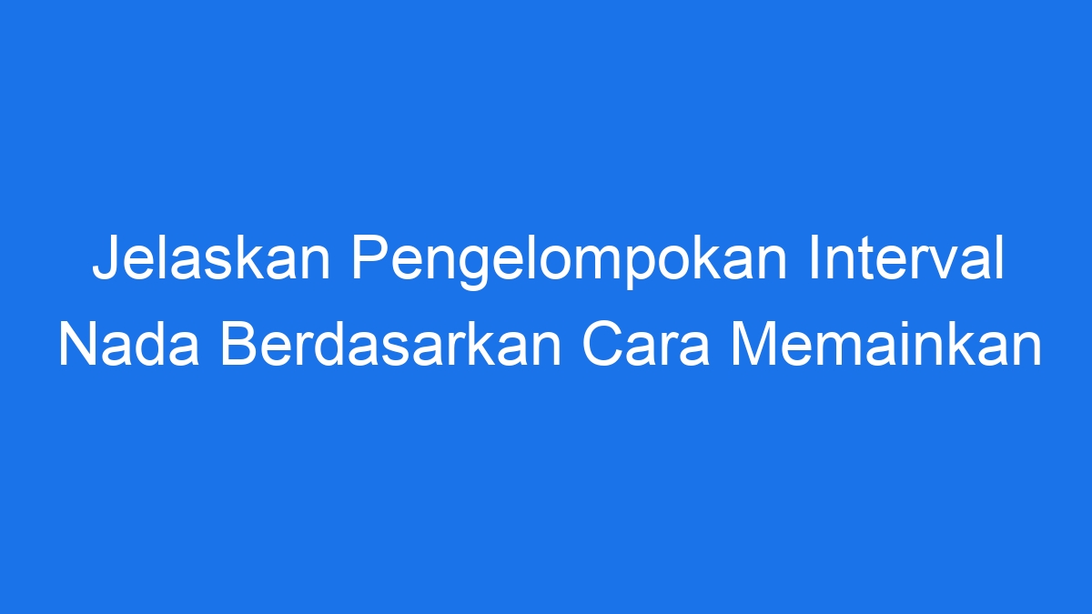 Jelaskan Pengelompokan Interval Nada Berdasarkan Cara Memainkan