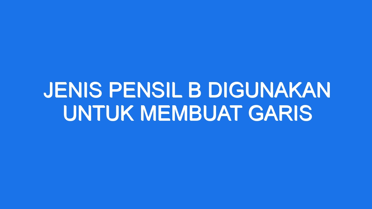 Jenis Pensil B Digunakan Untuk Membuat Garis