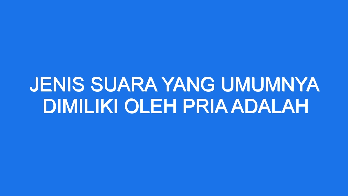 Jenis Suara Yang Umumnya Dimiliki Oleh Pria Adalah