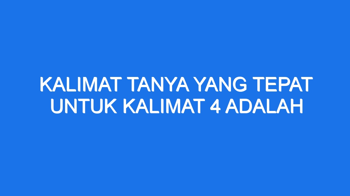 Kalimat Tanya Yang Tepat Untuk Kalimat 4 Adalah