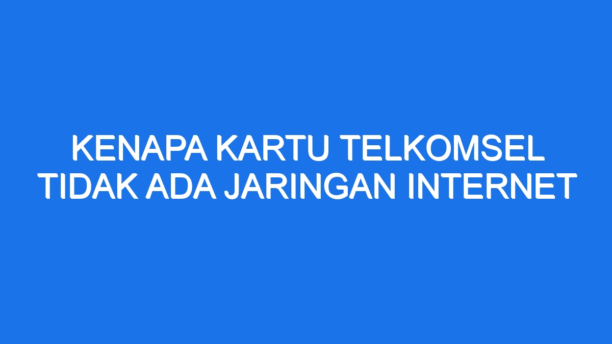 Kenapa Kartu Telkomsel Tidak Ada Jaringan Internet