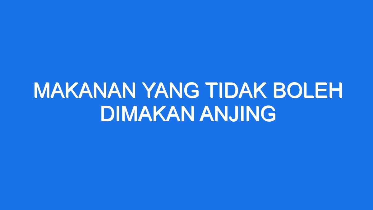 Makanan Yang Tidak Boleh Dimakan Anjing