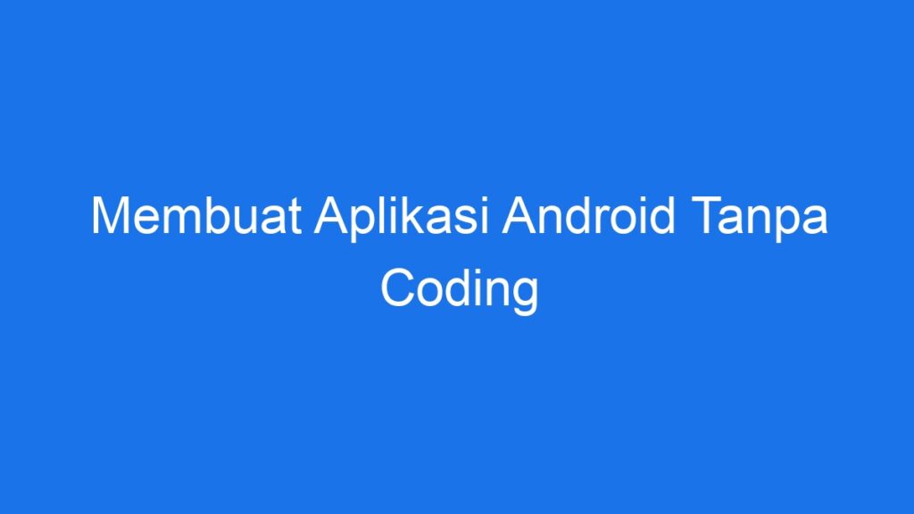 Membuat Aplikasi Android Tanpa Coding