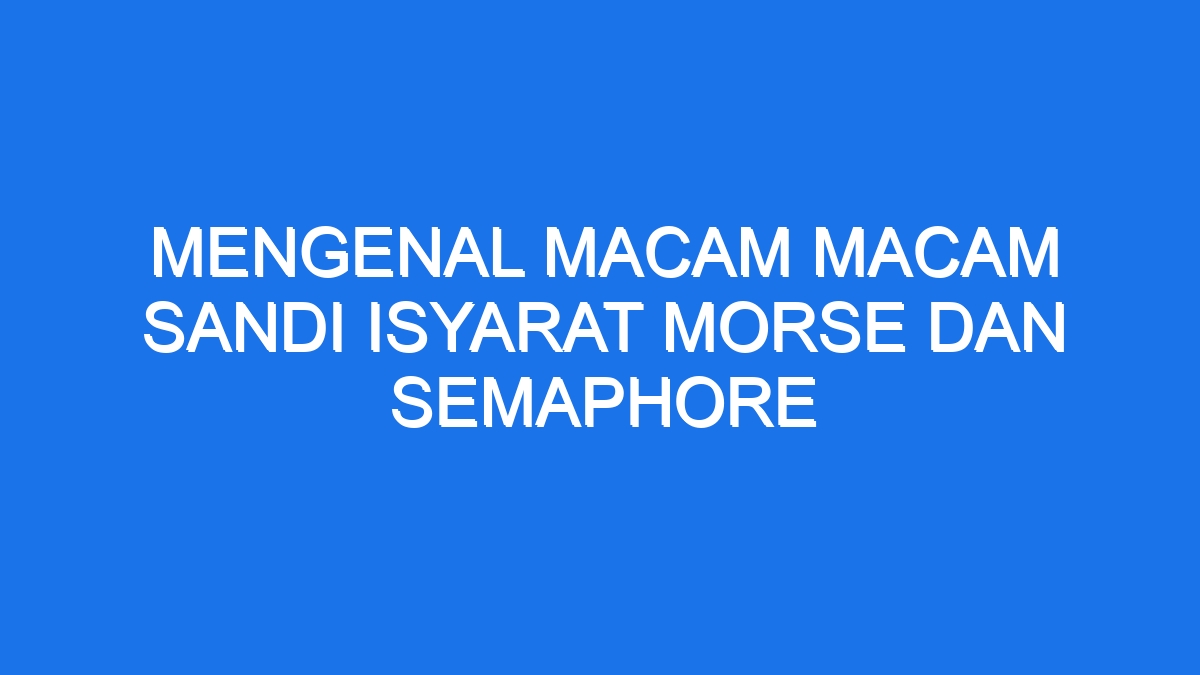 Mengenal Macam Macam Sandi Isyarat Morse Dan Semaphore