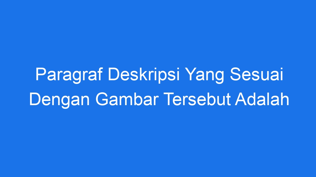 Paragraf Deskripsi Yang Sesuai Dengan Gambar Tersebut Adalah