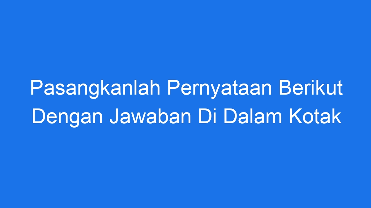 Pasangkanlah Pernyataan Berikut Dengan Jawaban Di Dalam Kotak