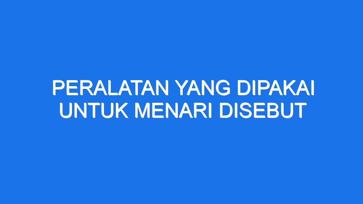 Peralatan Yang Dipakai Untuk Menari Disebut