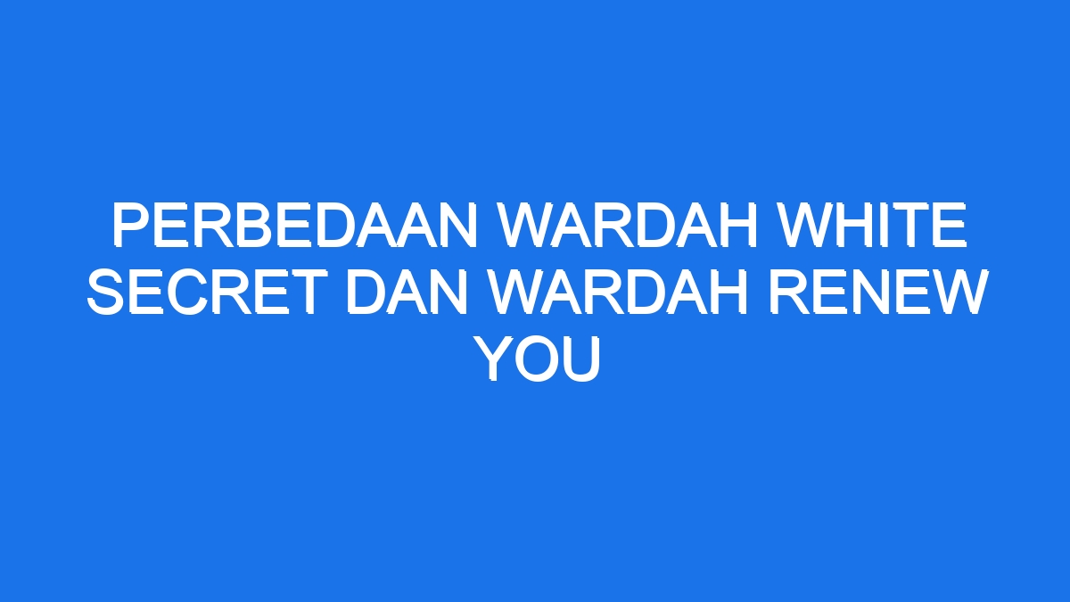 Perbedaan Wardah White Secret Dan Wardah Renew You