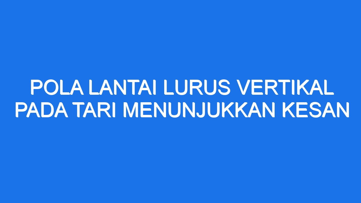 Pola Lantai Lurus Vertikal Pada Tari Menunjukkan Kesan