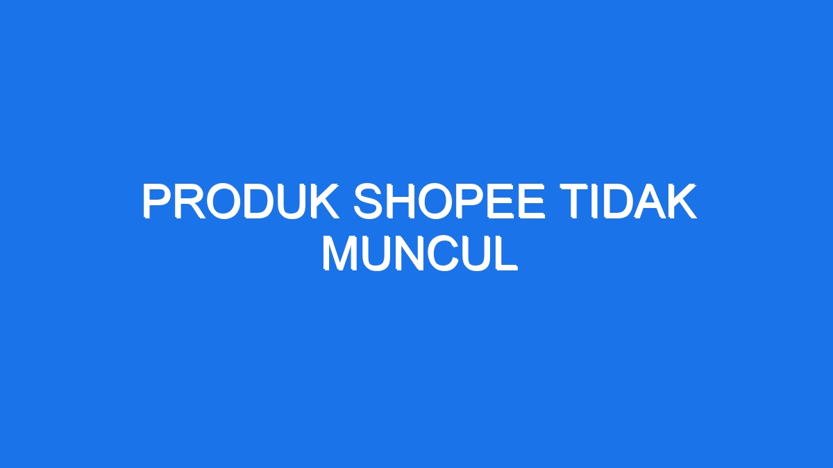 Produk Shopee Tidak Muncul