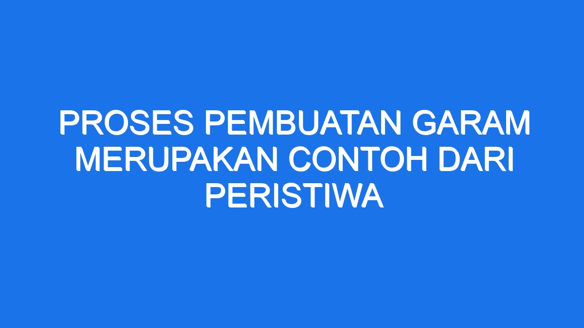 Proses Pembuatan Garam Merupakan Contoh Dari Peristiwa