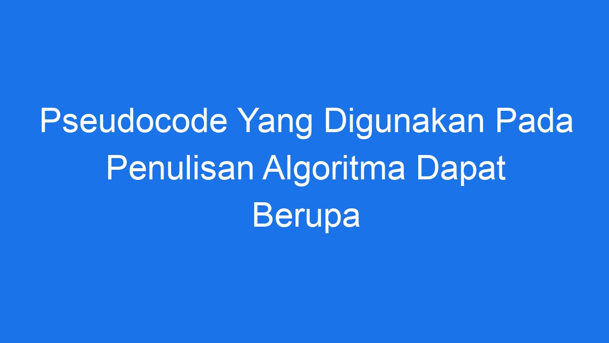 Pseudocode Yang Digunakan Pada Penulisan Algoritma Dapat Berupa