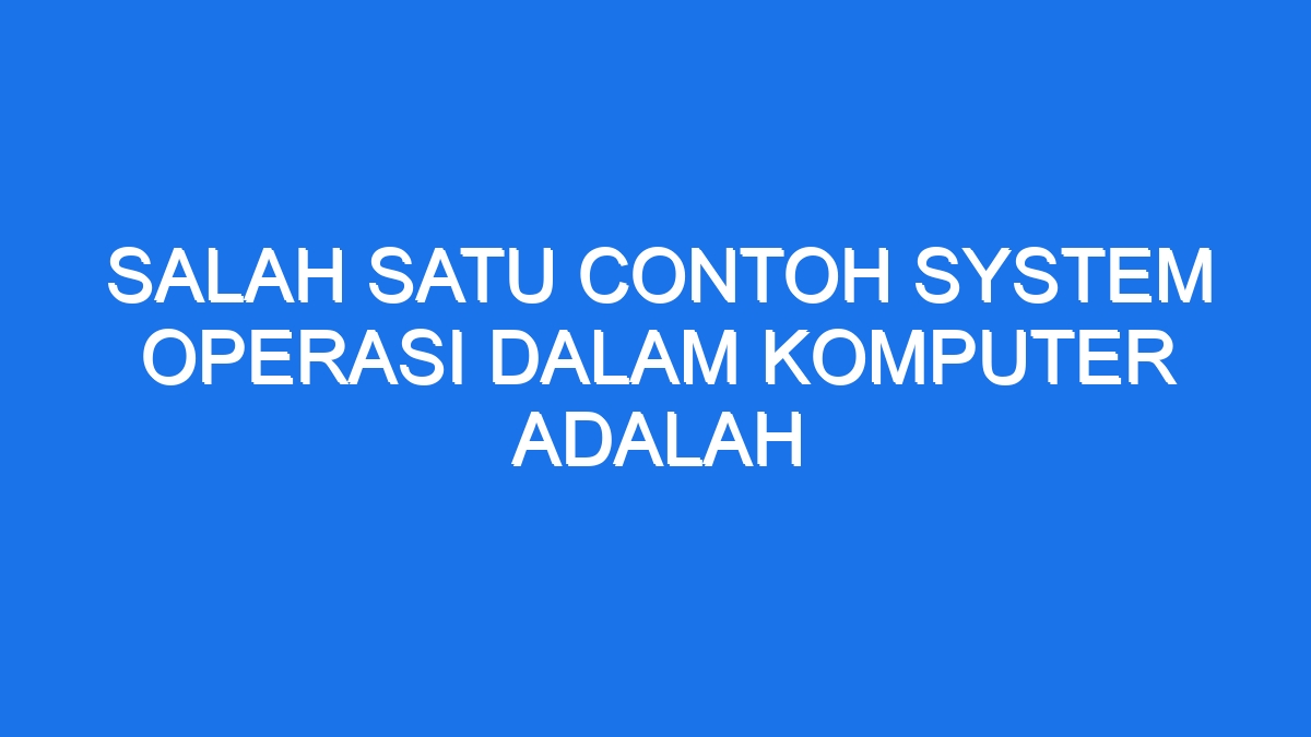 Salah Satu Contoh System Operasi Dalam Komputer Adalah