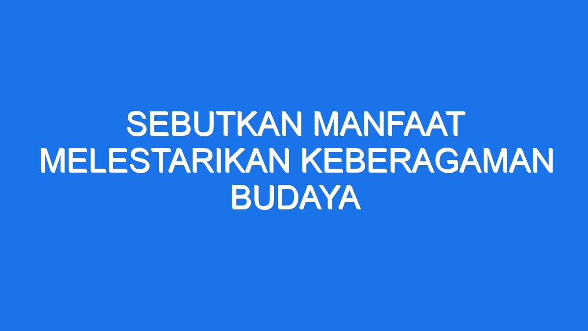 Sebutkan Manfaat Melestarikan Keberagaman Budaya