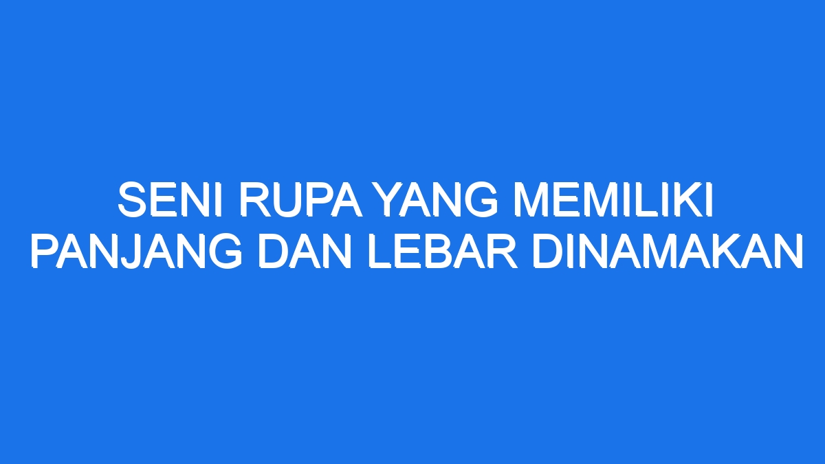 Seni Rupa Yang Memiliki Panjang Dan Lebar Dinamakan