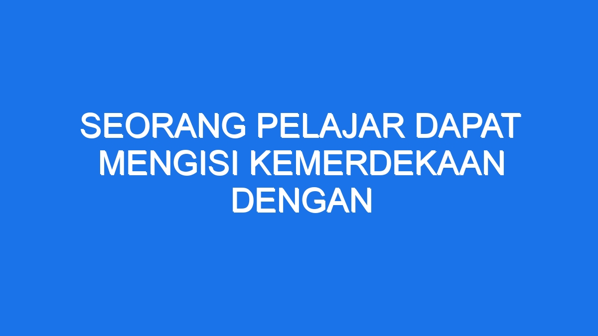 Seorang Pelajar Dapat Mengisi Kemerdekaan Dengan