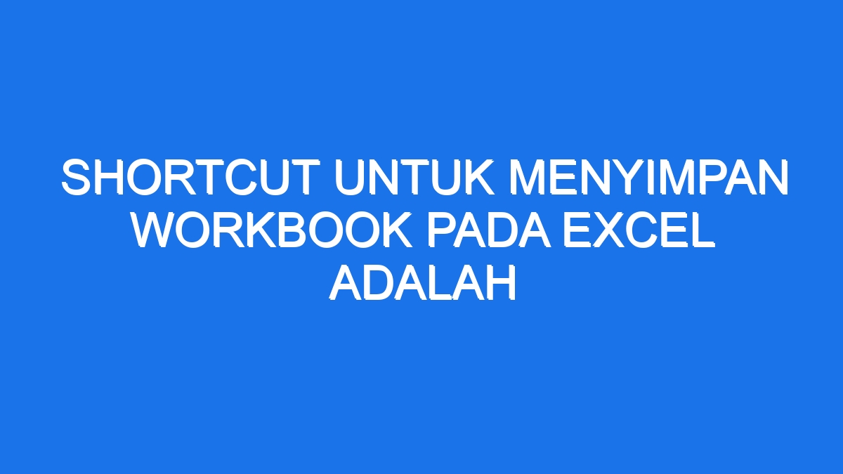 Shortcut Untuk Menyimpan Workbook Pada Excel Adalah