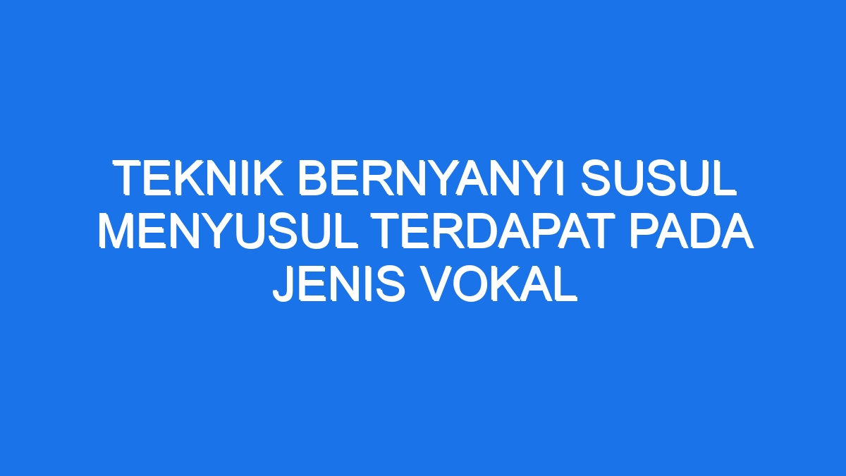 Teknik Bernyanyi Susul Menyusul Terdapat Pada Jenis Vokal