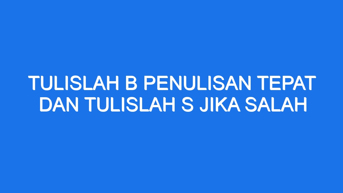 Tulislah B Penulisan Tepat Dan Tulislah S Jika Salah