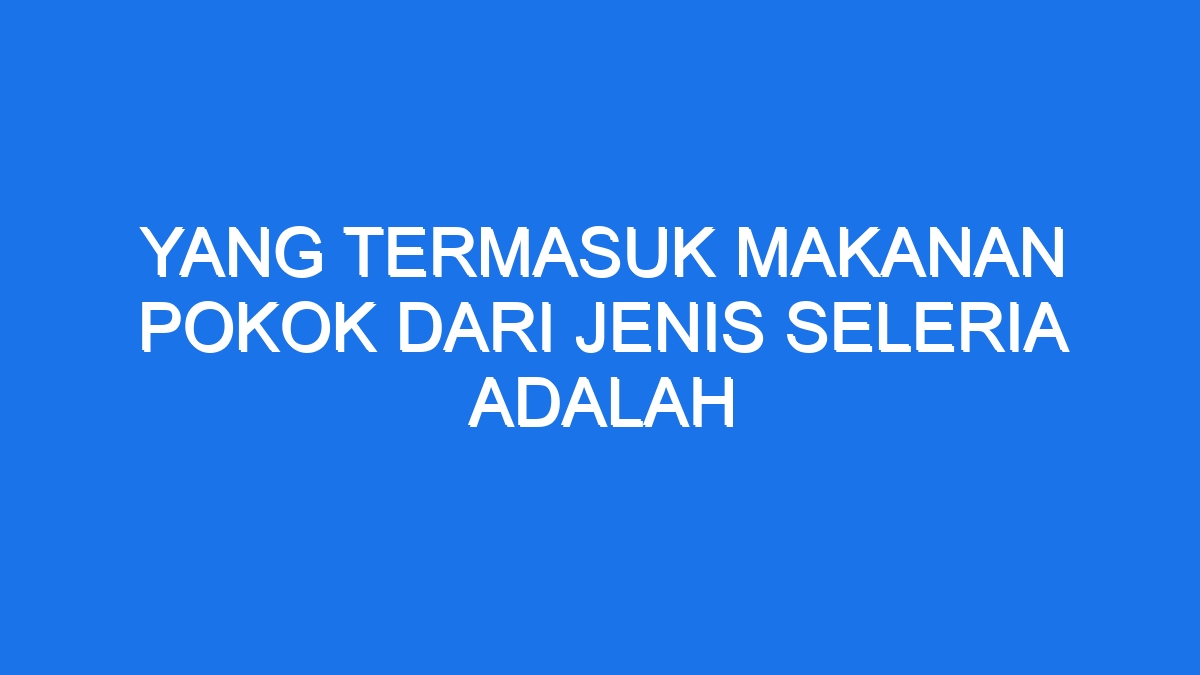 Yang Termasuk Makanan Pokok Dari Jenis Seleria Adalah