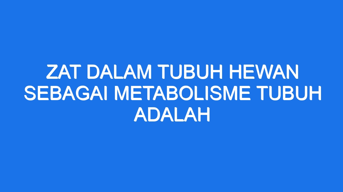 Zat Dalam Tubuh Hewan Sebagai Metabolisme Tubuh Adalah