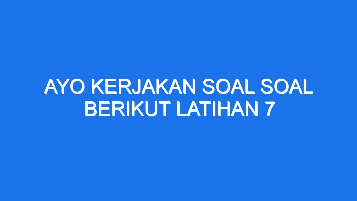 Ayo Kerjakan Soal Soal Berikut Latihan 7