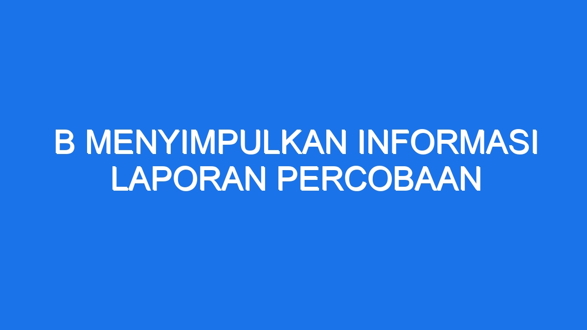 B Menyimpulkan Informasi Laporan Percobaan