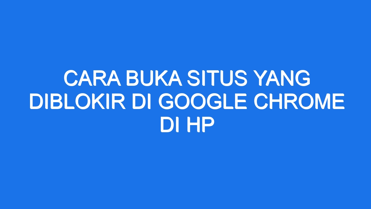 Cara Buka Situs Yang Diblokir Di Google Chrome Di Hp