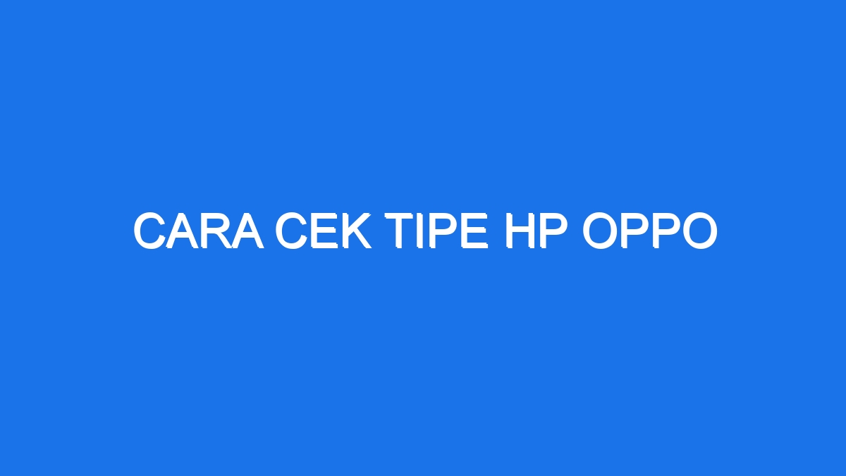 Cara Cek Tipe Hp Oppo