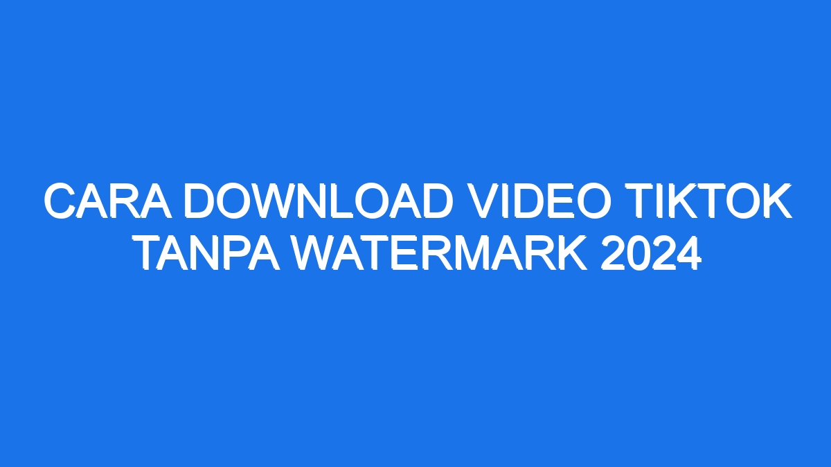 Cara Download Video Tiktok Tanpa Watermark 2024