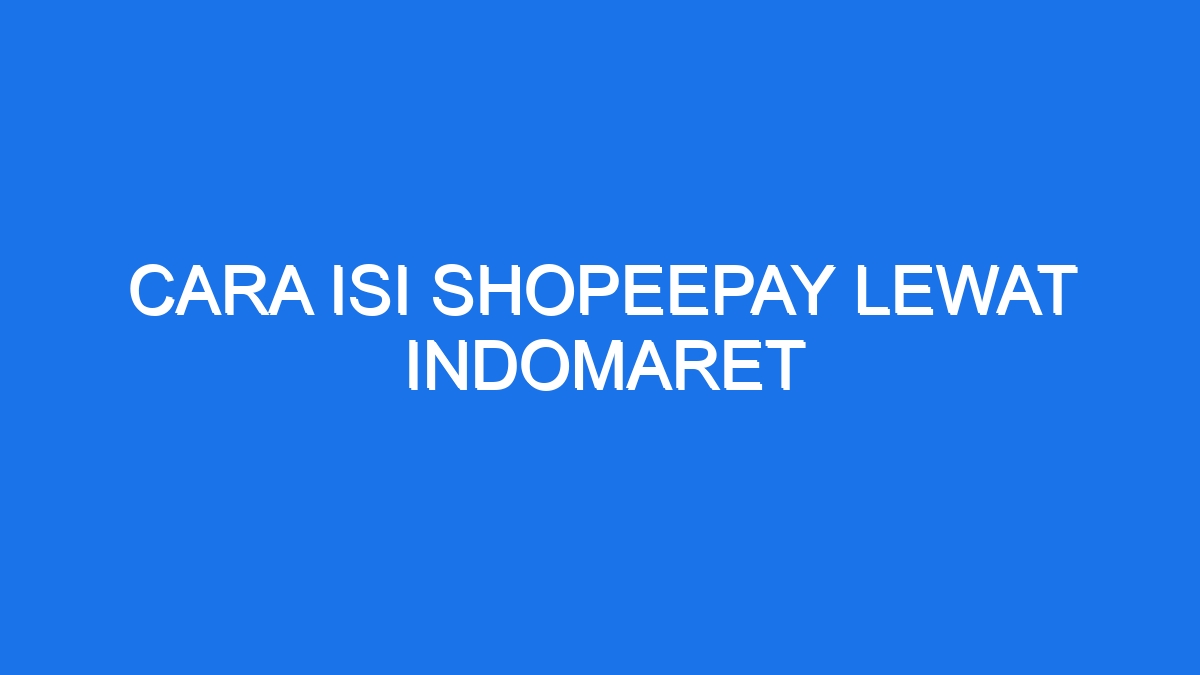 Cara Isi Shopeepay Lewat Indomaret