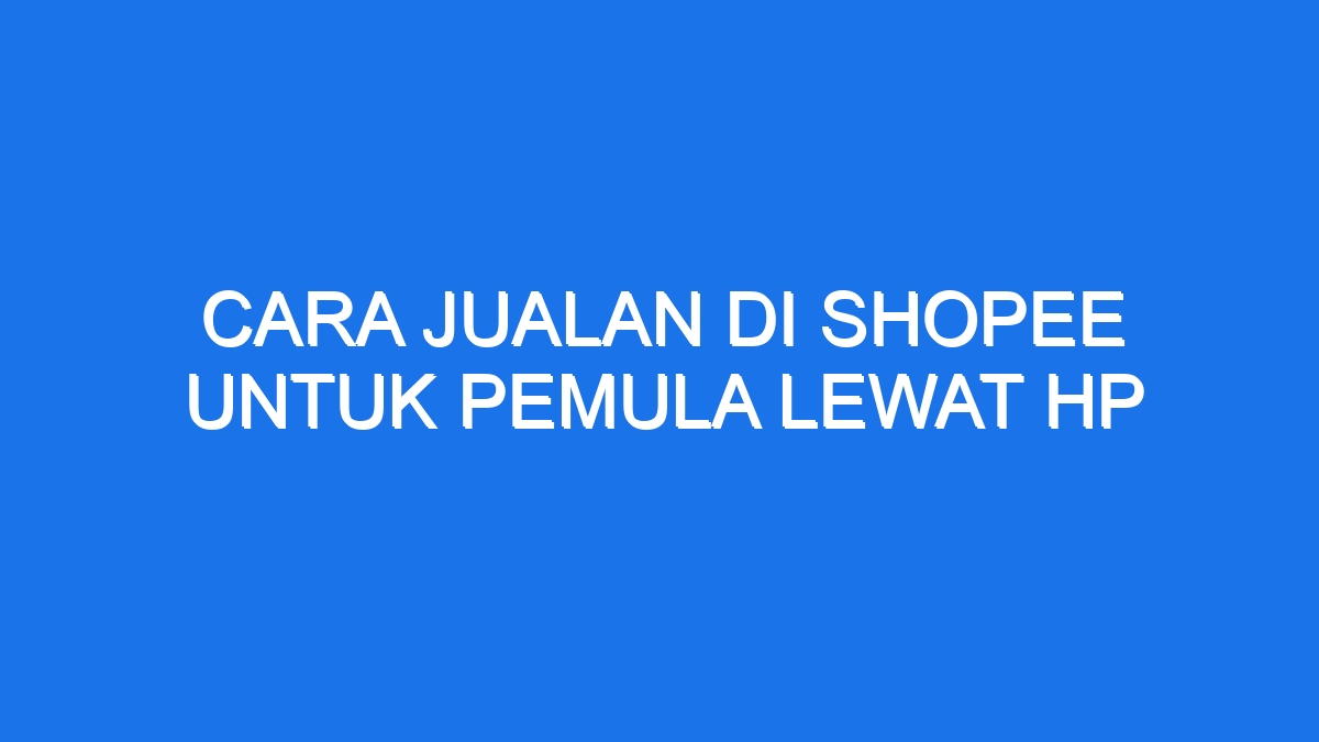 Cara Jualan Di Shopee Untuk Pemula Lewat Hp - Ilmiah