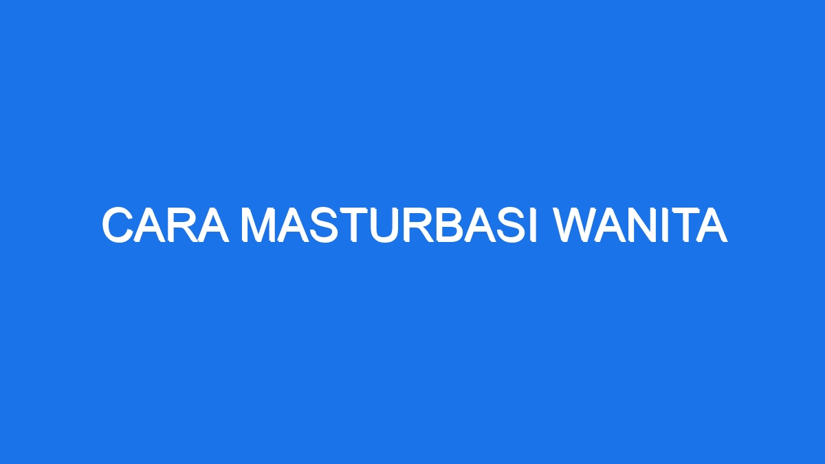 Cara Masturbasi Wanita