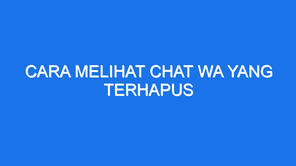 Cara Melihat Chat Wa Yang Terhapus