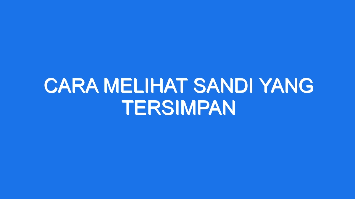 Cara Melihat Sandi Yang Tersimpan