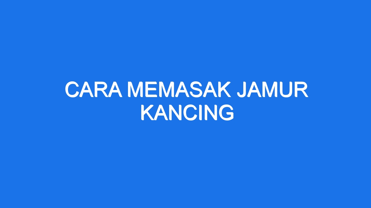 Cara Memasak Jamur Kancing