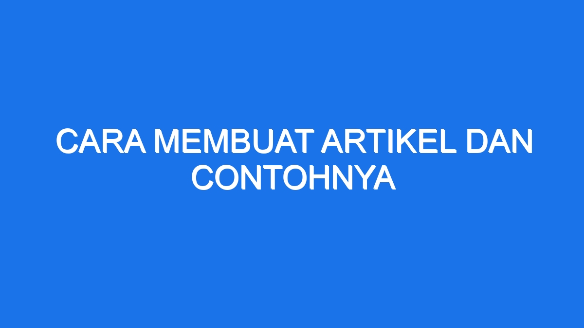 Cara Membuat Artikel Dan Contohnya - Ilmiah