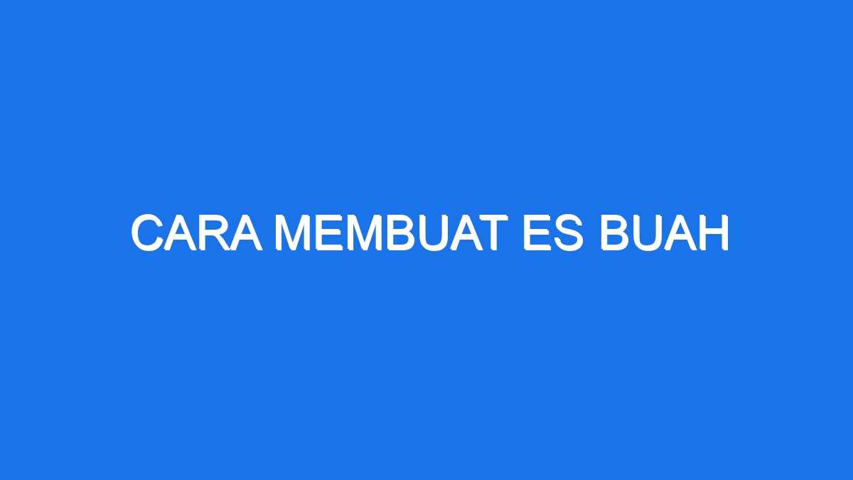 Cara Membuat Es Buah - Ilmiah