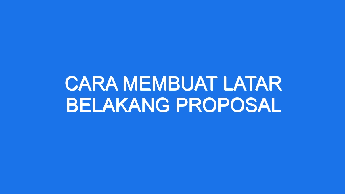 Cara Membuat Latar Belakang Proposal