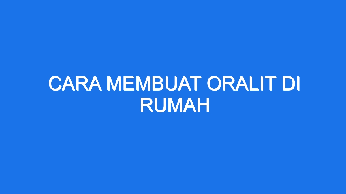 Cara Membuat Oralit Di Rumah