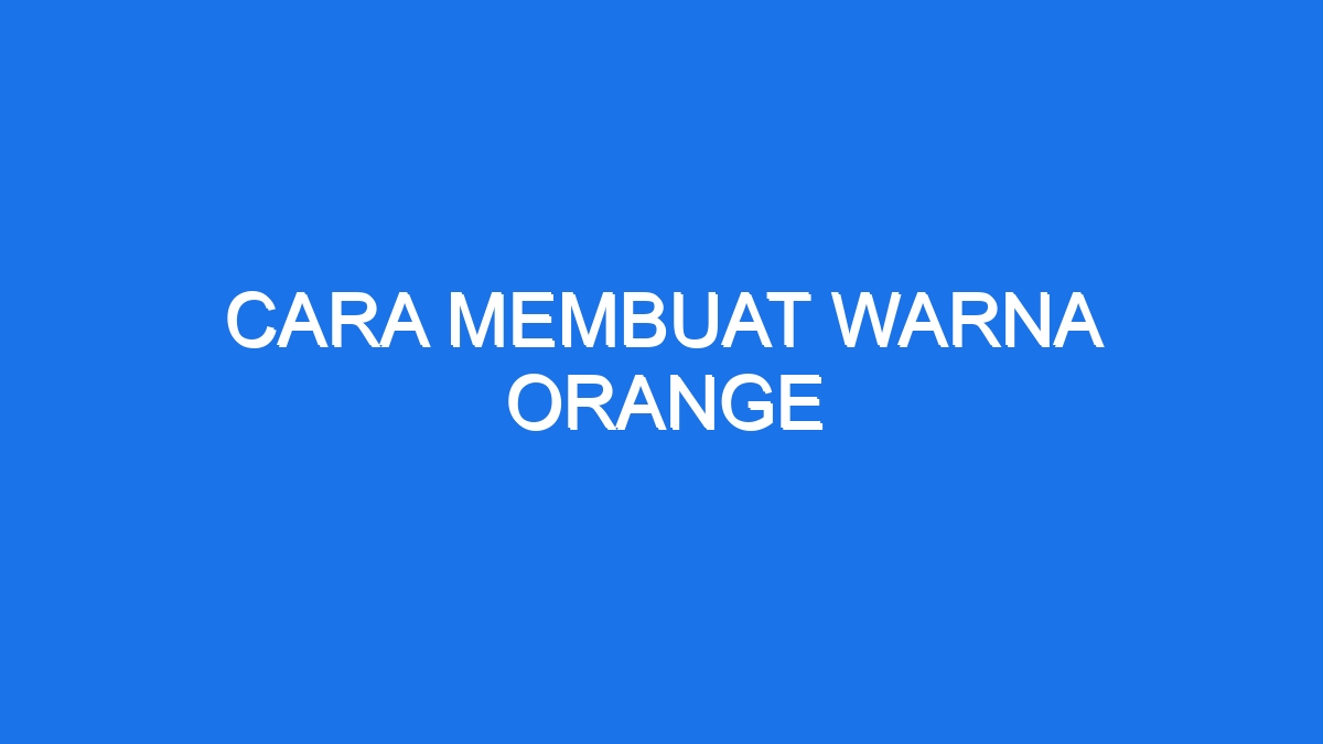 Cara Membuat Warna Orange