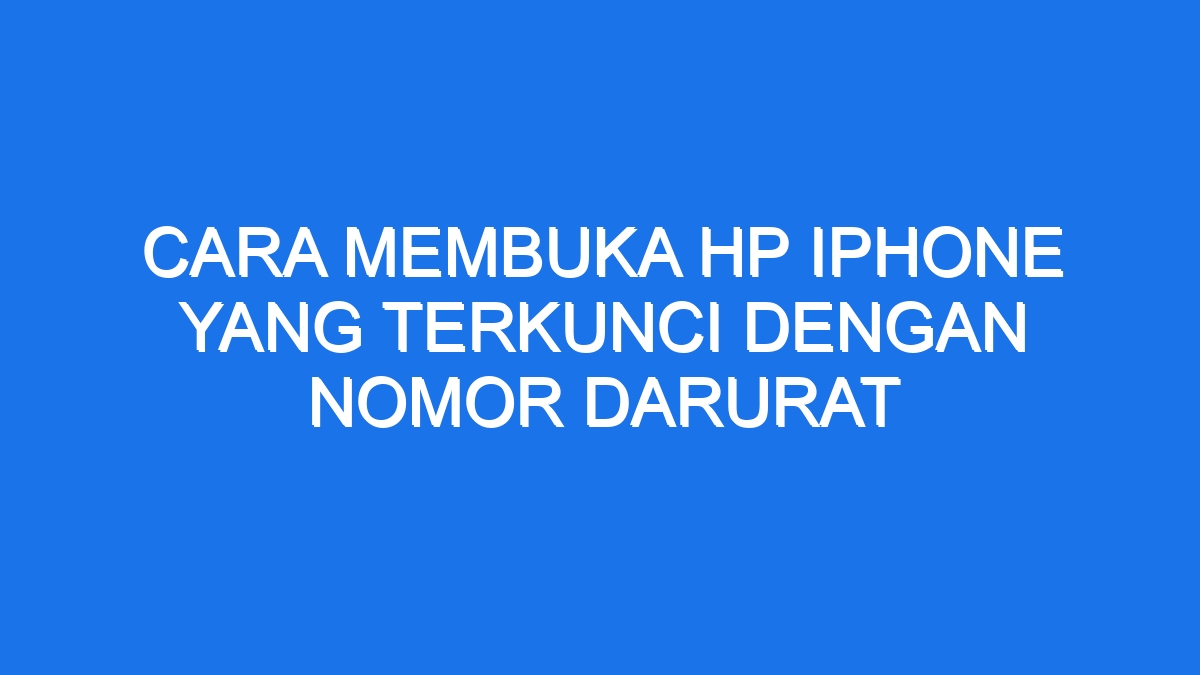 Cara Membuka Hp Iphone Yang Terkunci Dengan Nomor Darurat