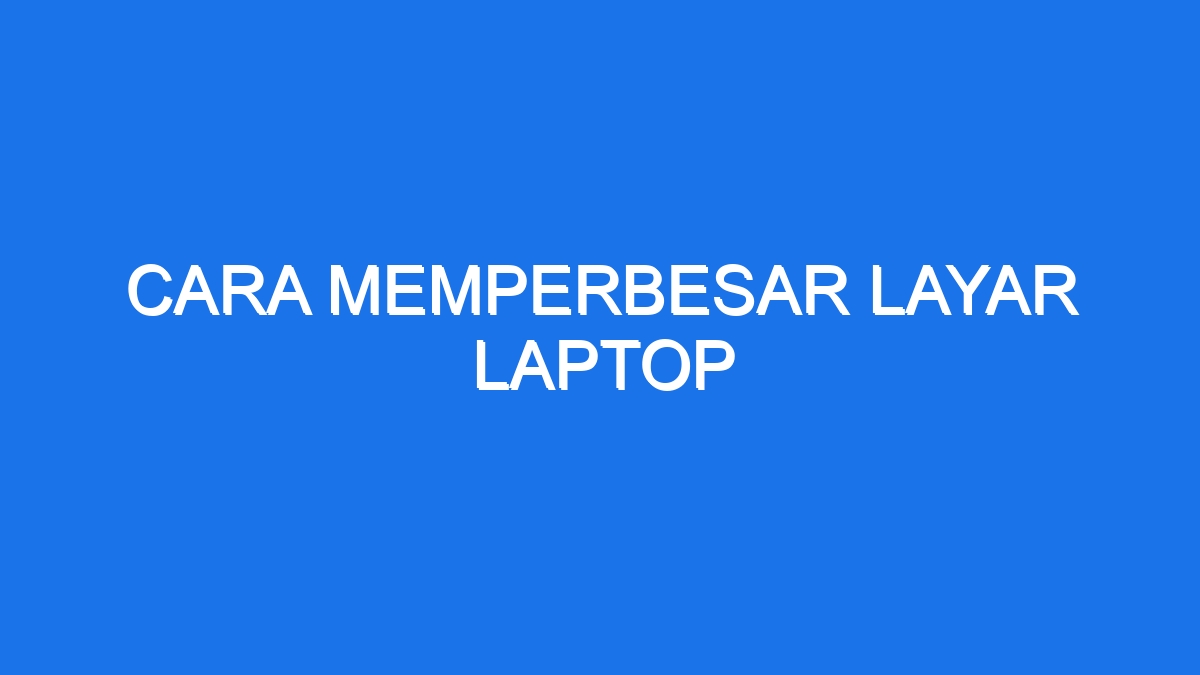 Cara Memperbesar Layar Laptop